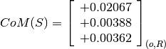 CoM(S) = \left[
         \begin{array}{c}
             +0.02067 \\
             +0.00388 \\
             +0.00362
         \end{array}
         \right]_{(o, R)}