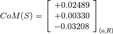 CoM(S) = \left[
         \begin{array}{c}
           +0.02489 \\
           +0.00330 \\
           -0.03208
         \end{array}
         \right]_{(o, R)}