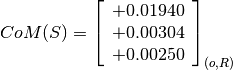 CoM(S) = \left[
         \begin{array}{c}
             +0.01940 \\
             +0.00304 \\
             +0.00250
         \end{array}
         \right]_{(o, R)}