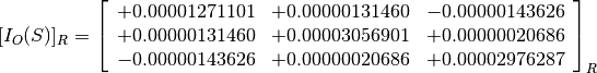 [I_O(S)]_R = \left[
             \begin{array}{ccc}
               +0.00001271101 & +0.00000131460 & -0.00000143626 \\
               +0.00000131460 & +0.00003056901 & +0.00000020686 \\
               -0.00000143626 & +0.00000020686 & +0.00002976287
             \end{array}
             \right]_R