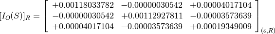 [I_O(S)]_R = \left[
             \begin{array}{ccc}
               +0.00118033782 & -0.00000030542 & +0.00004017104 \\
               -0.00000030542 & +0.00112927811 & -0.00003573639 \\
               +0.00004017104 & -0.00003573639 & +0.00019349009
             \end{array}
             \right]_{(o, R)}