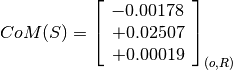 CoM(S) = \left[
         \begin{array}{c}
             -0.00178 \\
             +0.02507 \\
             +0.00019
         \end{array}
         \right]_{(o, R)}