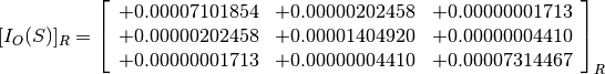 [I_O(S)]_R = \left[
             \begin{array}{ccc}
               +0.00007101854 & +0.00000202458 & +0.00000001713 \\
               +0.00000202458 & +0.00001404920 & +0.00000004410 \\
               +0.00000001713 & +0.00000004410 & +0.00007314467
             \end{array}
             \right]_R