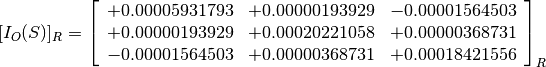[I_O(S)]_R = \left[
             \begin{array}{ccc}
               +0.00005931793 & +0.00000193929 & -0.00001564503 \\
               +0.00000193929 & +0.00020221058 & +0.00000368731 \\
               -0.00001564503 & +0.00000368731 & +0.00018421556
             \end{array}
             \right]_R
