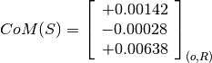 CoM(S) = \left[
         \begin{array}{c}
           +0.00142 \\
           -0.00028 \\
           +0.00638
         \end{array}
         \right]_{(o, R)}