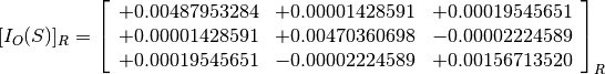 [I_O(S)]_R = \left[
             \begin{array}{ccc}
               +0.00487953284 & +0.00001428591 & +0.00019545651 \\
               +0.00001428591 & +0.00470360698 & -0.00002224589 \\
               +0.00019545651 & -0.00002224589 & +0.00156713520
             \end{array}
             \right]_R