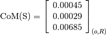 \text{CoM(S)} = \left[
                \begin{array}{c}
                  0.00045 \\
                  0.00029 \\
                  0.00685
                \end{array}
                \right]_{(o, R)}