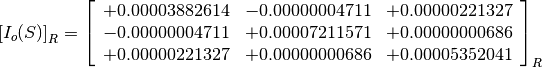 \left[I_o(S)\right]_R = \left[
                        \begin{array}{ccc}
                          +0.00003882614 & -0.00000004711 & +0.00000221327 \\
                          -0.00000004711 & +0.00007211571 & +0.00000000686 \\
                          +0.00000221327 & +0.00000000686 & +0.00005352041
                        \end{array}
                        \right]_R