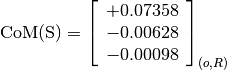 \text{CoM(S)} = \left[\begin{array}{c}
+0.07358 \\
-0.00628 \\
-0.00098
\end{array} \right]_{(o, R)}