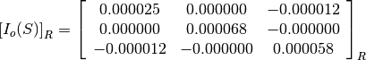 \left[I_o(S)\right]_R = \left[\begin{array}{ccc}
0.000025    &  0.000000     &  -0.000012 \\
0.000000    &  0.000068     &  -0.000000 \\
-0.000012   &  -0.000000    &  0.000058
\end{array}\right]_R