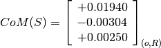 CoM(S) = \left[
         \begin{array}{c}
             +0.01940 \\
             -0.00304 \\
             +0.00250
         \end{array}
         \right]_{(o, R)}