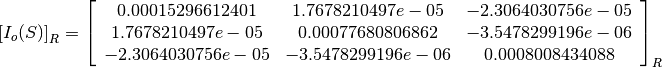 \left[I_o(S)\right]_R = \left[
                        \begin{array}{ccc}
                          0.00015296612401 & 1.7678210497e-05 & -2.3064030756e-05\\
                          1.7678210497e-05 & 0.00077680806862 & -3.5478299196e-06\\
                          -2.3064030756e-05 & -3.5478299196e-06 & 0.0008008434088\\
                        \end{array}
                        \right]_R