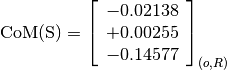 \text{CoM(S)} = \left[\begin{array}{c}
-0.02138 \\
+0.00255 \\
-0.14577
\end{array} \right]_{(o, R)}