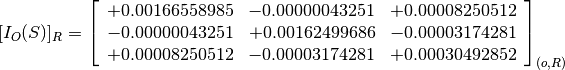 [I_O(S)]_R = \left[
             \begin{array}{ccc}
               +0.00166558985 & -0.00000043251 & +0.00008250512 \\
               -0.00000043251 & +0.00162499686 & -0.00003174281 \\
               +0.00008250512 & -0.00003174281 & +0.00030492852
             \end{array}
             \right]_{(o, R)}