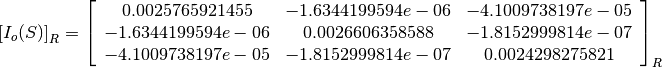 \left[I_o(S)\right]_R = \left[
                        \begin{array}{ccc}
                          0.0025765921455 & -1.6344199594e-06 & -4.1009738197e-05\\
                          -1.6344199594e-06 & 0.0026606358588 & -1.8152999814e-07\\
                          -4.1009738197e-05 & -1.8152999814e-07 & 0.0024298275821\\
                        \end{array}
                        \right]_R