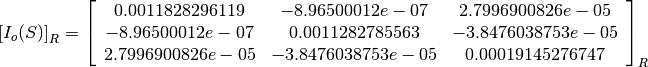 \left[I_o(S)\right]_R = \left[
                        \begin{array}{ccc}
                          0.0011828296119 & -8.96500012e-07 & 2.7996900826e-05\\
                          -8.96500012e-07 & 0.0011282785563 & -3.8476038753e-05\\
                          2.7996900826e-05 & -3.8476038753e-05 & 0.00019145276747\\
                        \end{array}
                        \right]_R