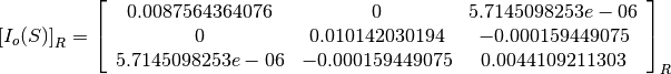 \left[I_o(S)\right]_R = \left[
                        \begin{array}{ccc}
                          0.0087564364076 & 0 & 5.7145098253e-06\\
                          0 & 0.010142030194 & -0.000159449075\\
                          5.7145098253e-06 & -0.000159449075 & 0.0044109211303\\
                        \end{array}
                        \right]_R