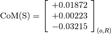 \text{CoM(S)} = \left[\begin{array}{c}
+0.01872 \\
+0.00223 \\
-0.03215
\end{array} \right]_{(o, R)}