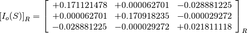 \left[I_o(S)\right]_R = \left[\begin{array}{ccc}
+0.171121478  &  +0.000062701  &  -0.028881225 \\
+0.000062701  &  +0.170918235  &  -0.000029272 \\
-0.028881225  &  -0.000029272  &  +0.021811118 \\
\end{array}\right]_R