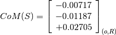 CoM(S) = \left[
         \begin{array}{c}
           -0.00717 \\
           -0.01187\\
           +0.02705
         \end{array}
         \right]_{(o, R)}
