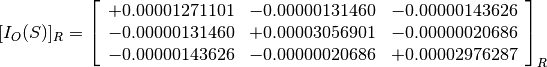 [I_O(S)]_R = \left[
             \begin{array}{ccc}
               +0.00001271101 & -0.00000131460 & -0.00000143626 \\
               -0.00000131460 & +0.00003056901 & -0.00000020686 \\
               -0.00000143626 & -0.00000020686 & +0.00002976287
             \end{array}
             \right]_R