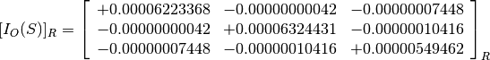 [I_O(S)]_R = \left[
             \begin{array}{ccc}
               +0.00006223368 & -0.00000000042 & -0.00000007448 \\
               -0.00000000042 & +0.00006324431 & -0.00000010416 \\
               -0.00000007448 & -0.00000010416 & +0.00000549462
             \end{array}
             \right]_R