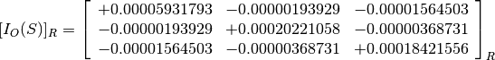 [I_O(S)]_R = \left[
             \begin{array}{ccc}
               +0.00005931793 & -0.00000193929 & -0.00001564503 \\
               -0.00000193929 & +0.00020221058 & -0.00000368731 \\
               -0.00001564503 & -0.00000368731 & +0.00018421556
             \end{array}
             \right]_R