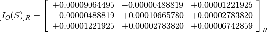 [I_O(S)]_R = \left[
             \begin{array}{ccc}
               +0.00009064495 & -0.00000488819 & +0.00001221925 \\
               -0.00000488819 & +0.00010665780 & +0.00002783820 \\
               +0.00001221925 & +0.00002783820 & +0.00006742859
             \end{array}
             \right]_R