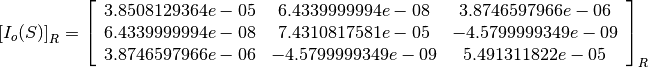 \left[I_o(S)\right]_R = \left[
                        \begin{array}{ccc}
                          3.8508129364e-05 & 6.4339999994e-08 & 3.8746597966e-06\\
                          6.4339999994e-08 & 7.4310817581e-05 & -4.5799999349e-09\\
                          3.8746597966e-06 & -4.5799999349e-09 & 5.491311822e-05\\
                        \end{array}
                        \right]_R