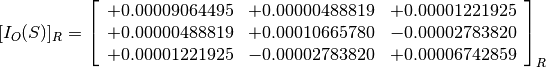 [I_O(S)]_R = \left[
             \begin{array}{ccc}
               +0.00009064495 & +0.00000488819 & +0.00001221925 \\
               +0.00000488819 & +0.00010665780 & -0.00002783820 \\
               +0.00001221925 & -0.00002783820 & +0.00006742859
             \end{array}
             \right]_R