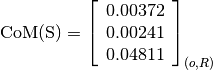 \text{CoM(S)} = \left[\begin{array}{c}
0.00372 \\
0.00241 \\
0.04811
\end{array} \right]_{(o, R)}