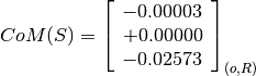 CoM(S) = \left[
         \begin{array}{c}
             -0.00003 \\
             +0.00000 \\
             -0.02573
         \end{array}
         \right]_{(o, R)}