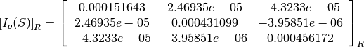 \left[I_o(S)\right]_R = \left[
                        \begin{array}{ccc}
                          0.000151643 & 2.46935e-05 & -4.3233e-05\\
                          2.46935e-05 & 0.000431099 & -3.95851e-06\\
                          -4.3233e-05 & -3.95851e-06 & 0.000456172\\
                        \end{array}
                        \right]_R