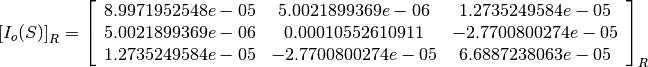 \left[I_o(S)\right]_R = \left[
                        \begin{array}{ccc}
                          8.9971952548e-05 & 5.0021899369e-06 & 1.2735249584e-05\\
                          5.0021899369e-06 & 0.00010552610911 & -2.7700800274e-05\\
                          1.2735249584e-05 & -2.7700800274e-05 & 6.6887238063e-05\\
                        \end{array}
                        \right]_R
