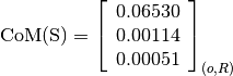 \text{CoM(S)} = \left[
                \begin{array}{c}
                  0.06530 \\
                  0.00114 \\
                  0.00051
                \end{array}
                \right]_{(o, R)}