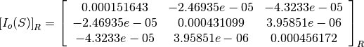 \left[I_o(S)\right]_R = \left[
                        \begin{array}{ccc}
                          0.000151643 & -2.46935e-05 & -4.3233e-05\\
                          -2.46935e-05 & 0.000431099 & 3.95851e-06\\
                          -4.3233e-05 & 3.95851e-06 & 0.000456172\\
                        \end{array}
                        \right]_R