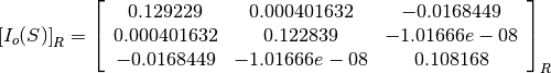 \left[I_o(S)\right]_R = \left[
                        \begin{array}{ccc}
                          0.129229 & 0.000401632 & -0.0168449\\
                          0.000401632 & 0.122839 & -1.01666e-08\\
                          -0.0168449 & -1.01666e-08 & 0.108168\\
                        \end{array}
                        \right]_R