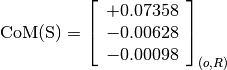 \text{CoM(S)} = \left[\begin{array}{c}
+0.07358 \\
-0.00628 \\
-0.00098
\end{array} \right]_{(o, R)}
