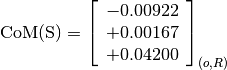 \text{CoM(S)} = \left[\begin{array}{c}
-0.00922 \\
+0.00167 \\
+0.04200
\end{array} \right]_{(o, R)}