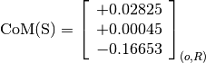 \text{CoM(S)} = \left[\begin{array}{c}
+0.02825 \\
+0.00045 \\
-0.16653
\end{array} \right]_{(o, R)}