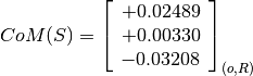 CoM(S) = \left[
         \begin{array}{c}
           +0.02489 \\
           +0.00330 \\
           -0.03208
         \end{array}
         \right]_{(o, R)}