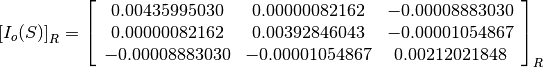 \left[I_o(S)\right]_R = \left[
                        \begin{array}{ccc}
                          0.00435995030 & 0.00000082162 & -0.00008883030 \\
                          0.00000082162 & 0.00392846043 & -0.00001054867 \\
                          -0.00008883030 & -0.00001054867 & 0.00212021848 \\
                        \end{array}
                        \right]_R