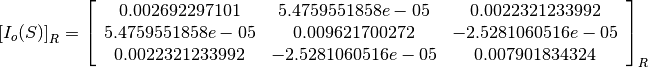 \left[I_o(S)\right]_R = \left[
                        \begin{array}{ccc}
                          0.002692297101 & 5.4759551858e-05 & 0.0022321233992\\
                          5.4759551858e-05 & 0.009621700272 & -2.5281060516e-05\\
                          0.0022321233992 & -2.5281060516e-05 & 0.007901834324\\
                        \end{array}
                        \right]_R