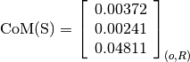 \text{CoM(S)} = \left[\begin{array}{c}
0.00372 \\
0.00241 \\
0.04811
\end{array} \right]_{(o, R)}