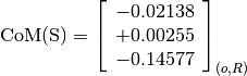 \text{CoM(S)} = \left[\begin{array}{c}
-0.02138 \\
+0.00255 \\
-0.14577
\end{array} \right]_{(o, R)}