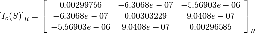 \left[I_o(S)\right]_R = \left[
                        \begin{array}{ccc}
                          0.00299756 & -6.3068e-07 & -5.56903e-06\\
                          -6.3068e-07 & 0.00303229 & 9.0408e-07\\
                          -5.56903e-06 & 9.0408e-07 & 0.00296585\\
                        \end{array}
                        \right]_R