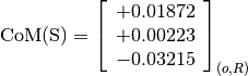 \text{CoM(S)} = \left[\begin{array}{c}
+0.01872 \\
+0.00223 \\
-0.03215
\end{array} \right]_{(o, R)}